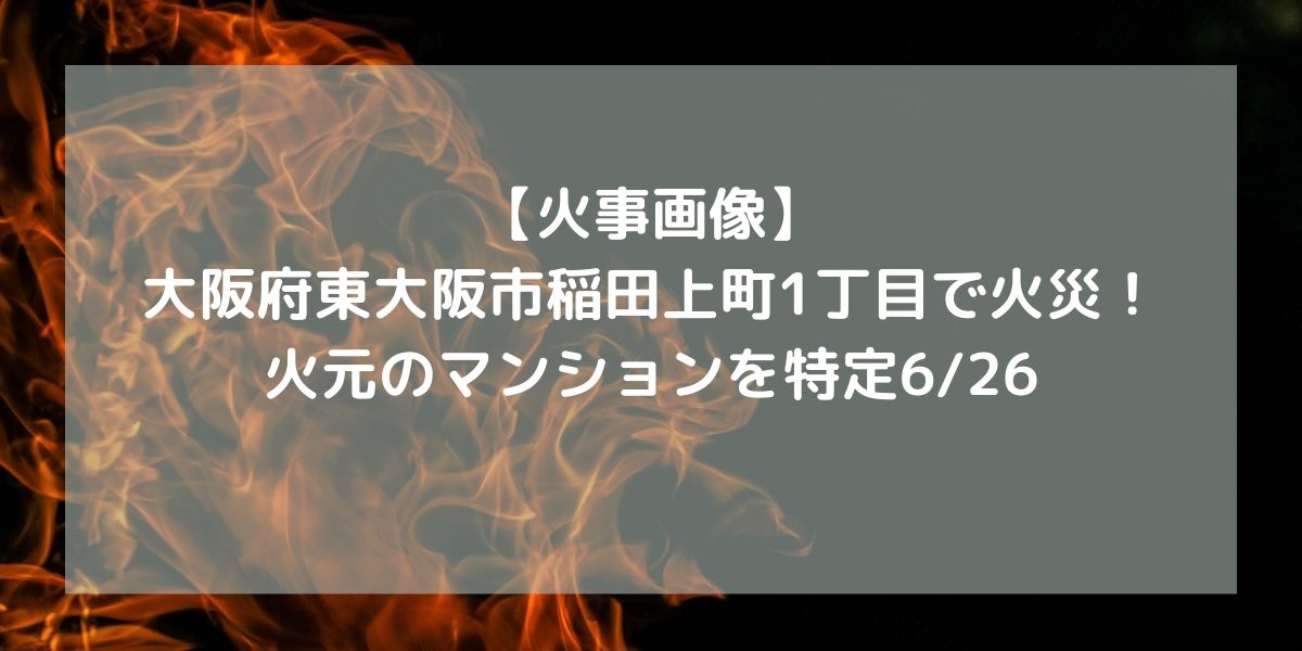 【火事画像】大阪府東大阪市稲田上町1丁目で火災！火元のマンションを特定6/26