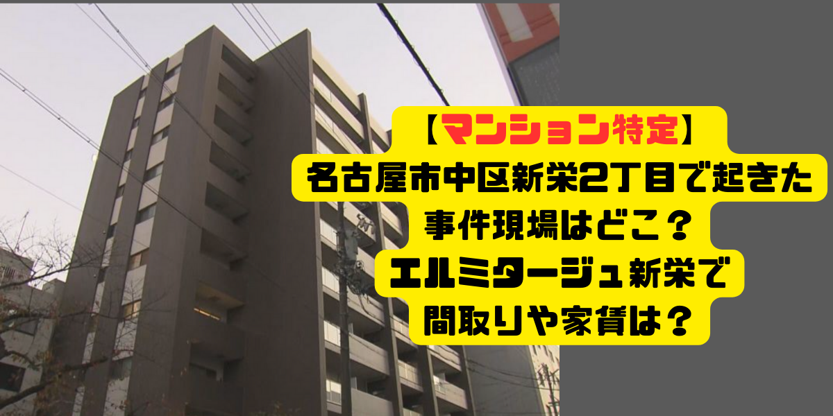 【マンション特定】名古屋市中区新栄2丁目で起きた事件現場はどこ？エルミタージュ新栄で間取りや家賃は？