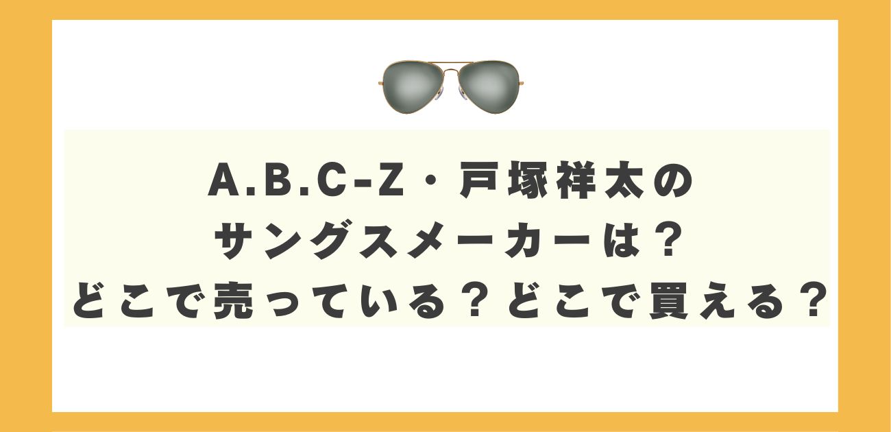 A.B.C-Z・戸塚祥太のサングラスメーカーは？どこで売っている？どこで買える？